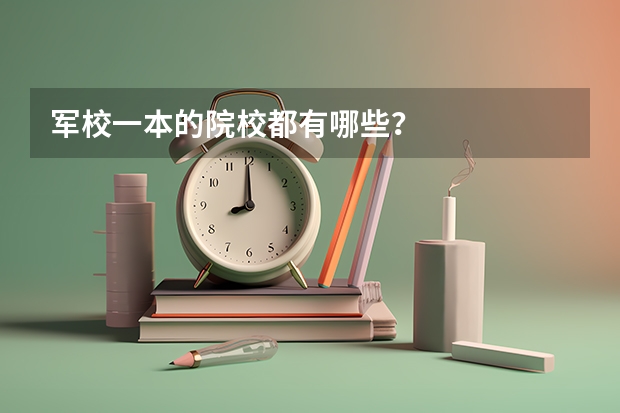 军校一本的院校都有哪些?