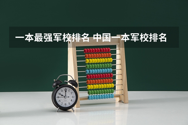一本最强军校排名 中国一本军校排名