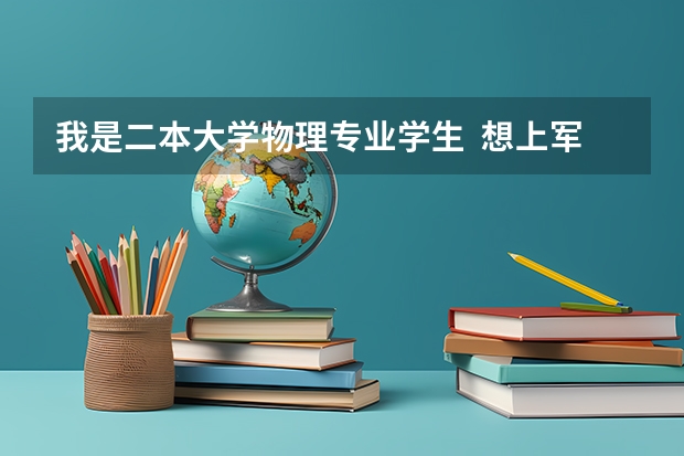 我是二本大学物理专业学生 想上军校 或考研(军事院校) 可以吗? 有哪一个学校可报?有没有可能学指挥?