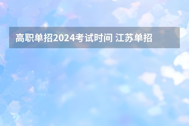 高职单招2024考试时间 江苏单招考试时间?