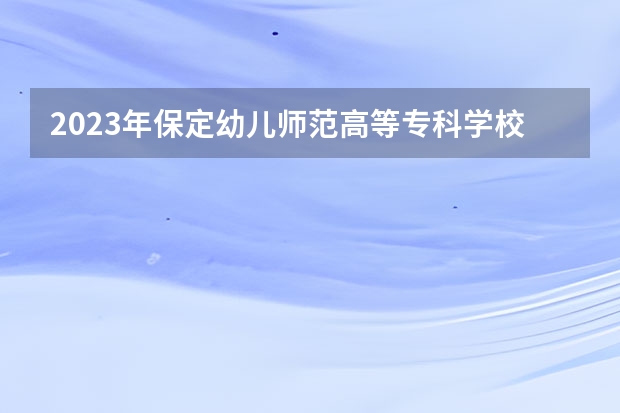 2023年保定幼儿师范高等专科学校单招专业有哪些?