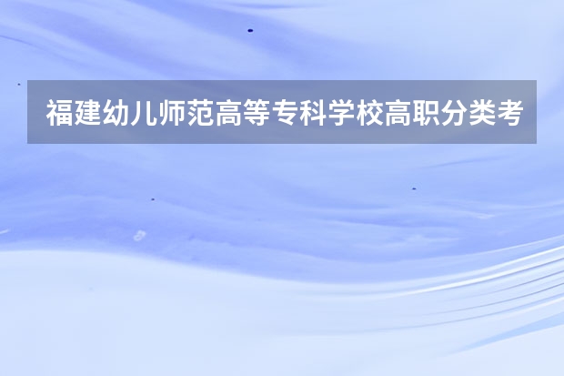 福建幼儿师范高等专科学校高职分类考试招生专业有哪些？