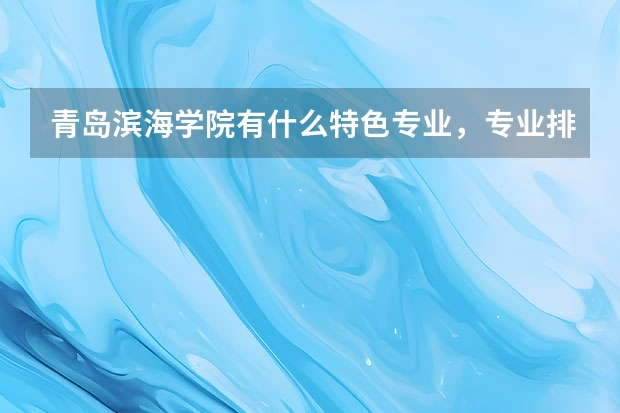 青岛滨海学院有什么特色专业,专业排名如何