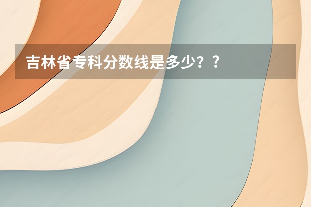 吉林省专科分数线是多少??