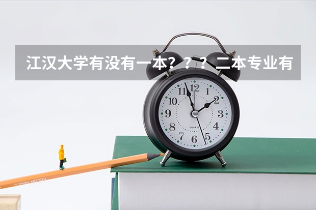江汉大学有没有一本？？？二本专业有哪些？（最好是排名）？？