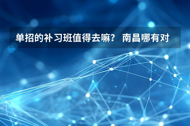 单招的补习班值得去嘛? 南昌哪有对口单招的辅导班