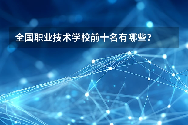 全国职业技术学校前十名有哪些?