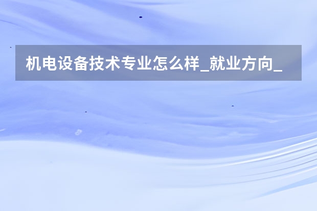 机电设备技术专业怎么样_就业方向_主要学什么