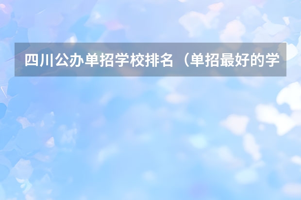 四川公办单招学校排名（单招最好的学校排名）