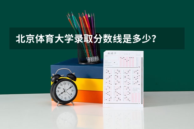 北京体育大学录取分数线是多少?