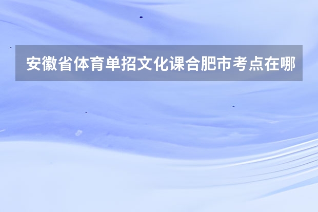 安徽省体育单招文化课合肥市考点在哪里