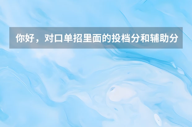 你好,对口单招里面的投档分和辅助分是什么意思