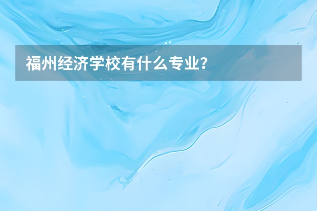 福州经济学校有什么专业？