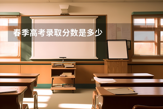 春季高考录取分数是多少