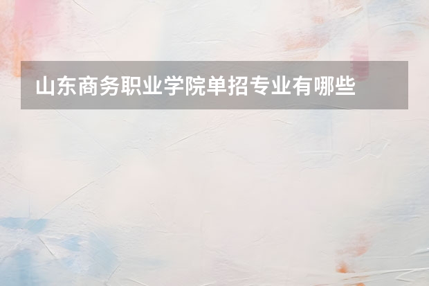 山东商务职业学院单招专业有哪些