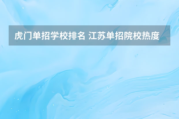 虎门单招学校排名 江苏单招院校热度排名