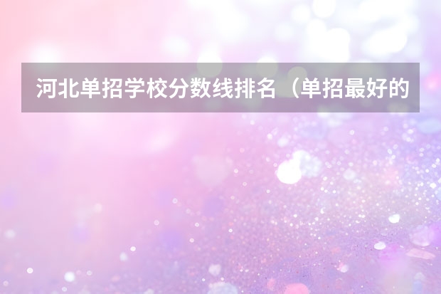 河北单招学校分数线排名（单招最好的学校排名）