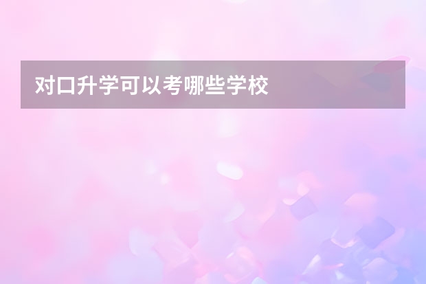 对口升学可以考哪些学校