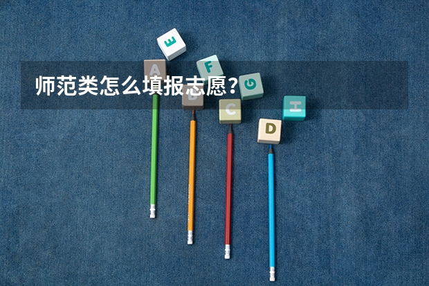 师范类怎么填报志愿?