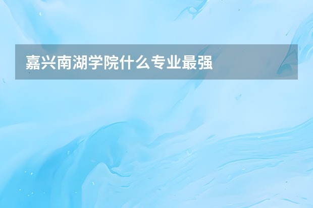 嘉兴南湖学院什么专业最强