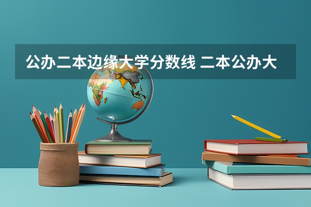 公办二本边缘大学分数线 二本公办大学排行榜及分数线