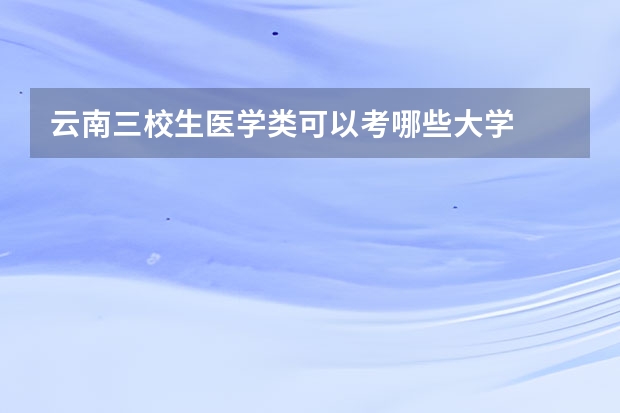 云南三校生医学类可以考哪些大学