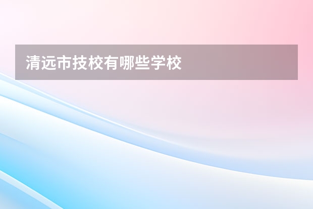 清远市技校有哪些学校