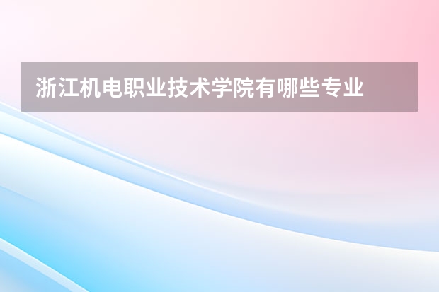 浙江机电职业技术学院有哪些专业