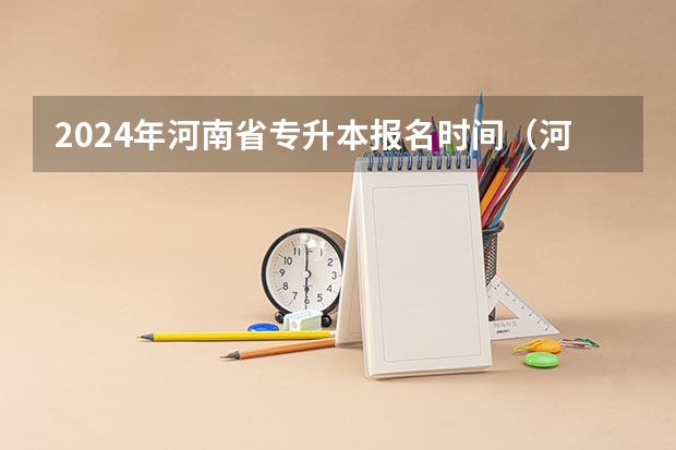 2024年河南省专升本报名时间（河南2024专升本报名时间）
