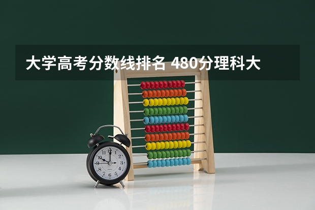 大学高考分数线排名 480分理科大学排名