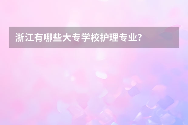 浙江有哪些大专学校护理专业？