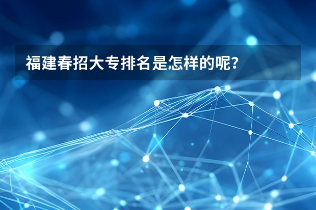 福建春招大专排名是怎样的呢？