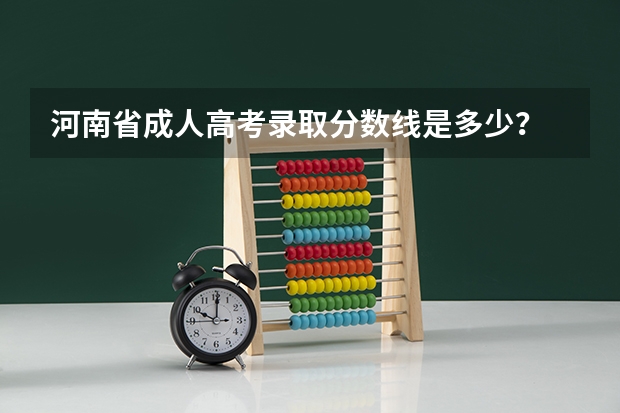 河南省成人高考录取分数线是多少？