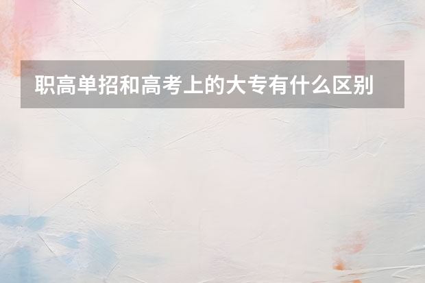 职高单招和高考上的大专有什么区别
