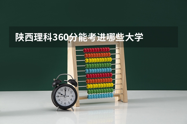 陕西理科360分能考进哪些大学