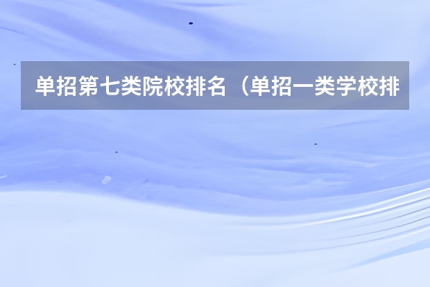 单招第七类院校排名（单招一类学校排名）