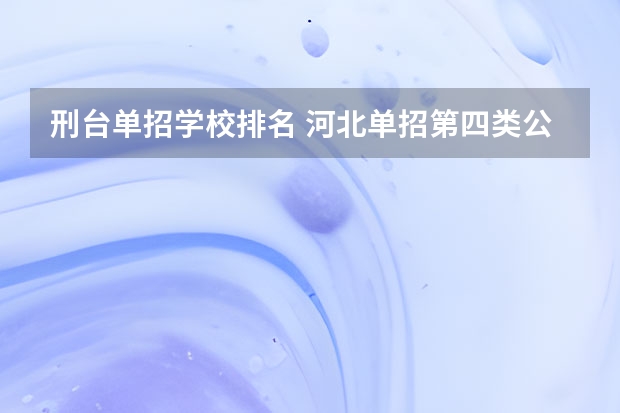 刑台单招学校排名 河北单招第四类公办学校排名