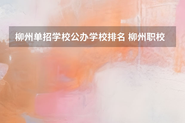 柳州单招学校公办学校排名 柳州职校排名榜