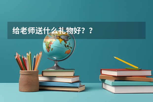 给老师送什么礼物好？？