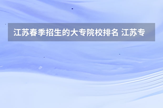 江苏春季招生的大专院校排名 江苏专科院校排名榜