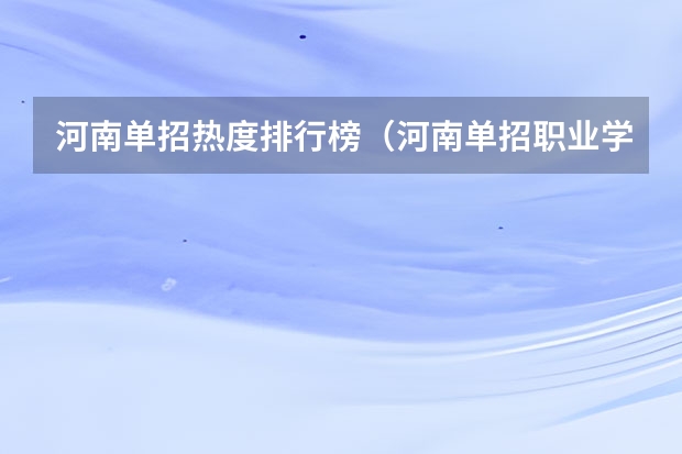 河南单招热度排行榜（河南单招职业学院排名）