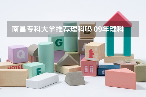 南昌专科大学推荐理科吗 09年理科考生366分报考南昌工程学院专科希望到底有多大?麻烦各位仁兄给点宝贵意见!
