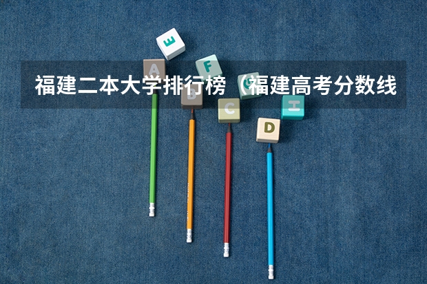 福建二本大学排行榜（福建高考分数线2023一本,二本,专科分数线）