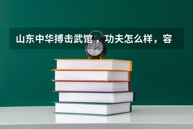 山东中华搏击武馆 ，功夫怎么样，容易学吗？