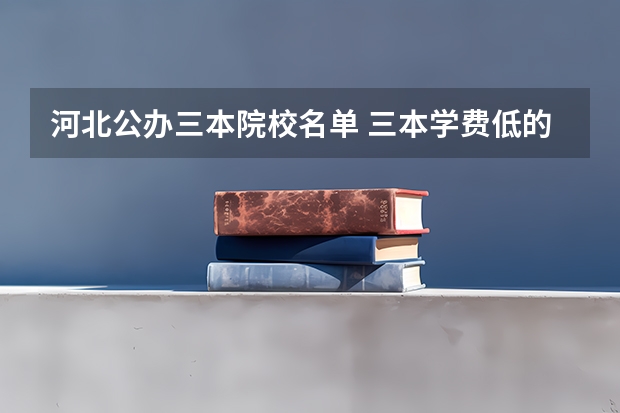 河北公办三本院校名单 三本学费低的公立大学