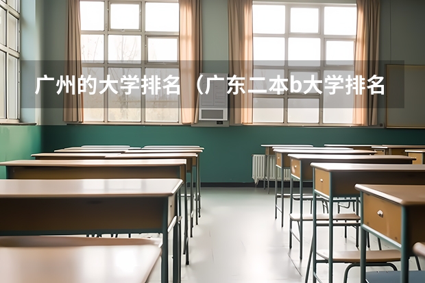 广州的大学排名(广东二本b大学排名(广东二本b类大学排名))