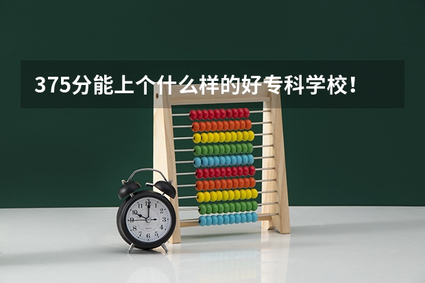 375分能上个什么样的好专科学校!