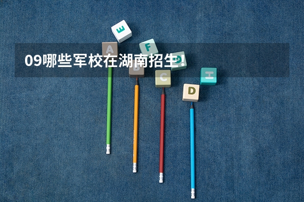 09哪些军校在湖南招生！
