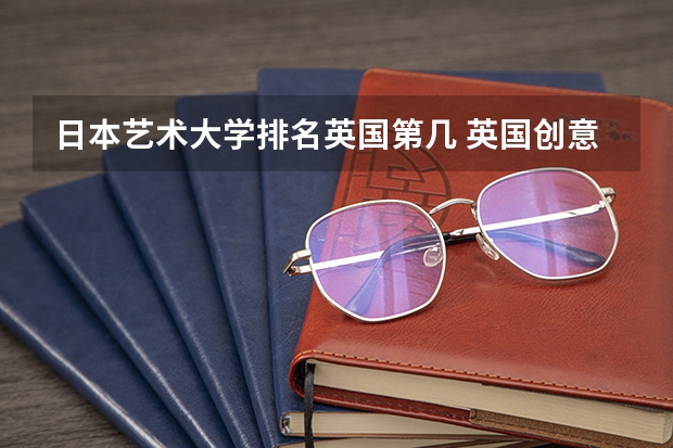 日本艺术大学排名英国第几 英国创意艺术大学世界排名
