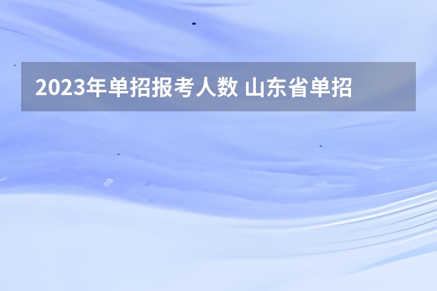2023年单招报考人数 山东省单招学校排名表